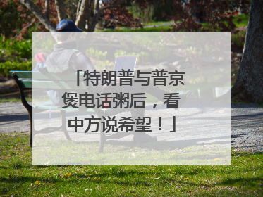 特朗普与普京煲电话粥后，看中方说希望！